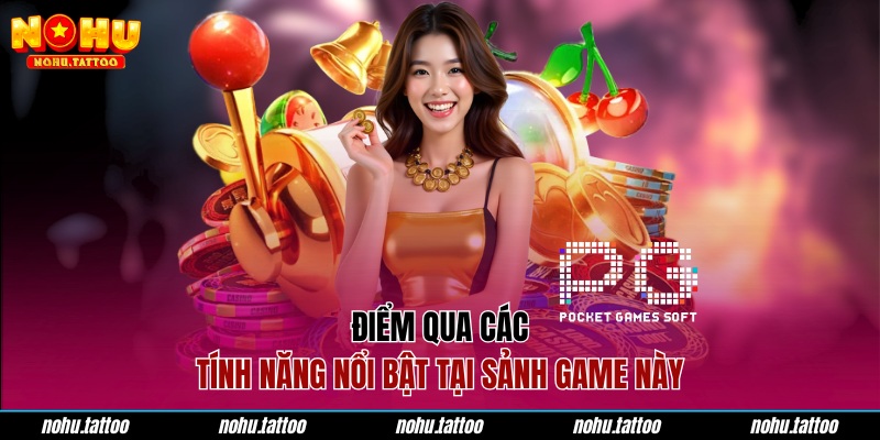 Điểm qua các tính năng nổi bật tại sảnh game này