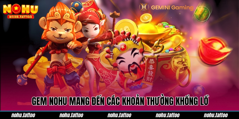 GEM nohu mang đến các khoản thưởng khổng lồ