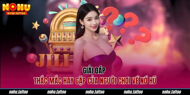 Giải đáp thắc mắc hay gặp của người chơi về nổ hũ