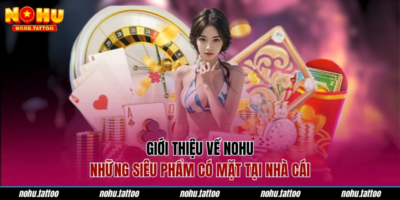 Giới thiệu về NOHU- Những siêu phẩm có mặt tại nhà cái