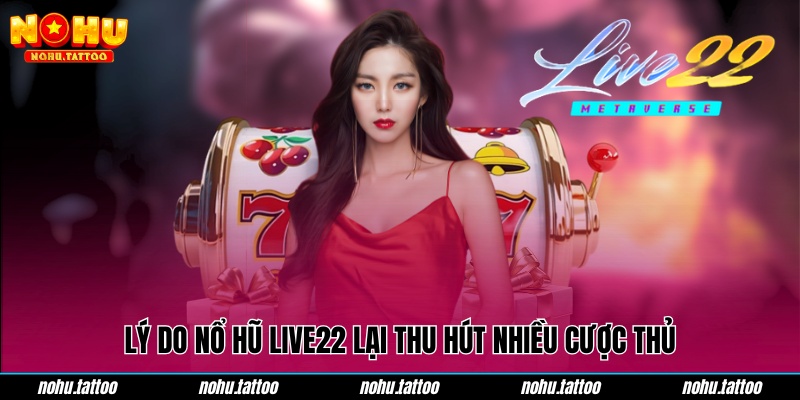 Lý do nổ hũ Live22 lại thu hút nhiều cược thủ