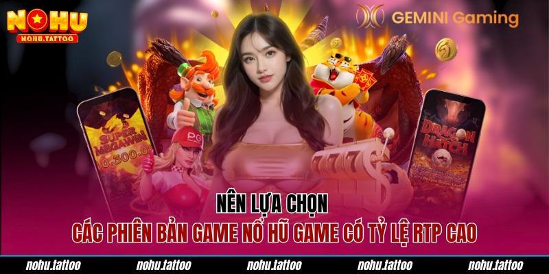 Nên lựa chọn các phiên bản game nổ hũ Game có tỷ lệ RTP cao