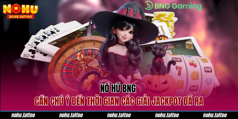 Nổ hũ BNG cần chú ý đến thời gian các giải Jackpot đã ra