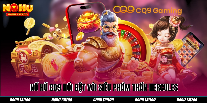 Nổ hũ CQ9 nổi bật với siêu phẩm Thần Hercules