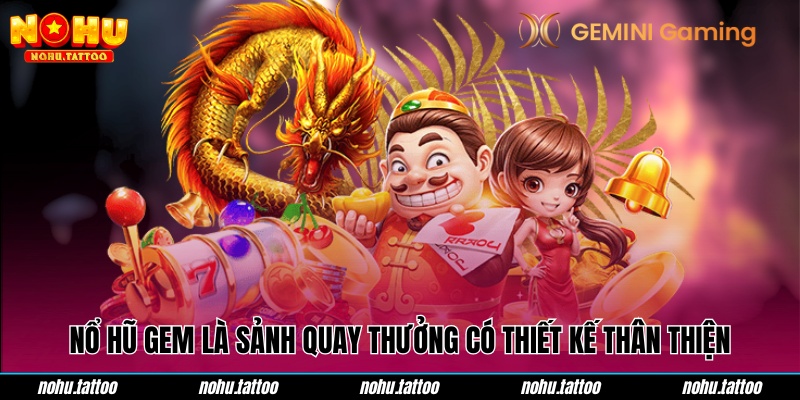 Nổ hũ GEM là sảnh quay thưởng có thiết kế thân thiện