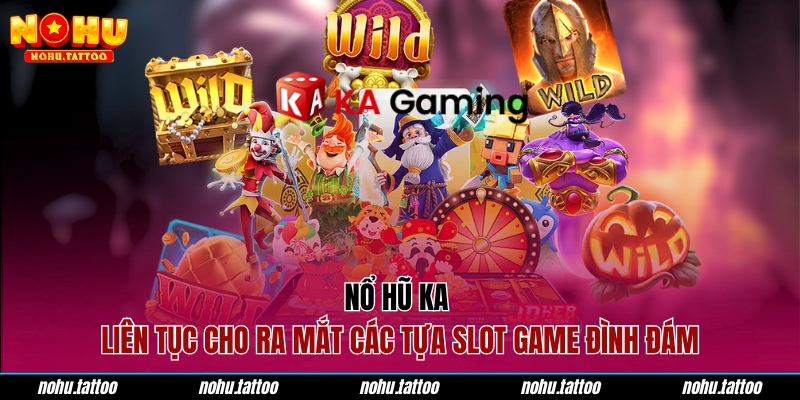 Nổ hũ KA liên tục cho ra mắt các tựa slot game đình đám