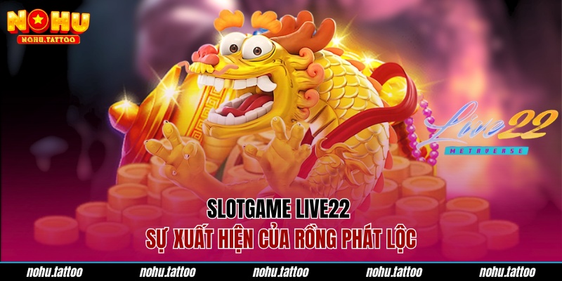 Slotgame live22 - Sự xuất hiện của rồng phát lộ