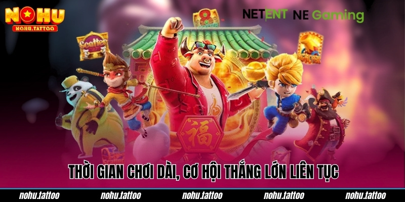 Thời gian chơi dài, cơ hội thắng lớn liên tục