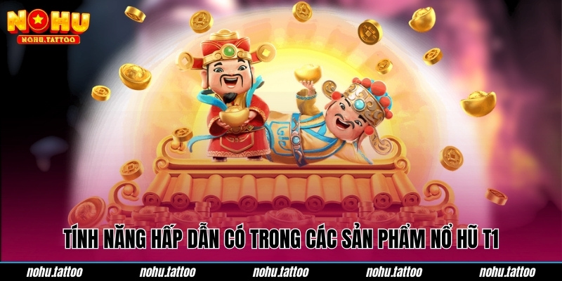 Tính năng hấp dẫn có trong các sản phẩm nổ hũ T1